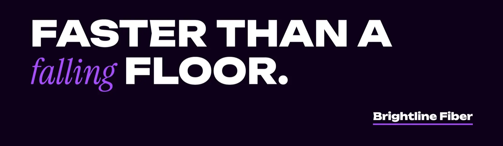 Brightline Fiber: "Faster than a falling floor." in white and violet on black